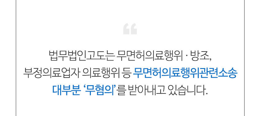 법무법인고도는 무면허의료행위 방조 부정의료업자 의료행위 등 무면허의료행위관련소송 대부분 무혐의를 받아내고 있습니다